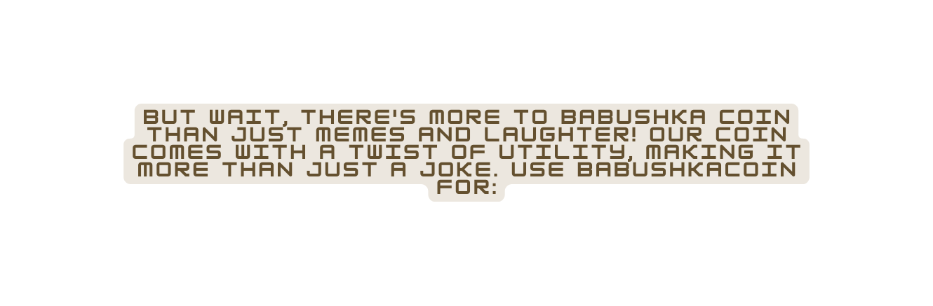 But wait there s more to Babushka Coin than just memes and laughter Our coin comes with a twist of utility making it more than just a joke Use BabushkaCoin for